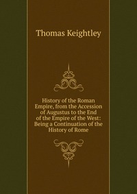 History of the Roman Empire, from the Accession of Augustus to the End of the Empire of the West: Being a Continuation of the History of Rome