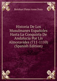 Historia De Los Musulmanes Espanoles Hasta La Conquista De Andalucia Por Lis Almoravides (711-1110) (Spanish Edition)