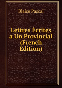 Lettres Ecrites a Un Provincial (French Edition)