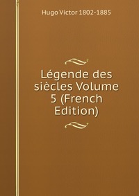 Legende des siecles Volume 5 (French Edition)