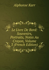 Le Livre De Bord: Souvenirs, Portraits, Notes Au Crayon, Volume 3 (French Edition)