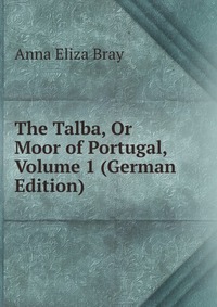 The Talba, Or Moor of Portugal, Volume 1 (German Edition)