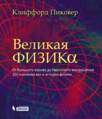 ВЕЛИКАЯ ФИЗИКА. От Большого взрыва до Квантового воскрешения. 250 основных вех в истории физики