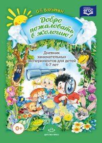 Добро пожаловать в экологию! Дневник занимательных экспериментов для детей 6-7 лет. Разработано в со