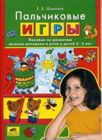 Пальчиковые игры. Пособие по развитию мелкой моторики и речи у детей 3-5 лет. Шмелева Е.Б