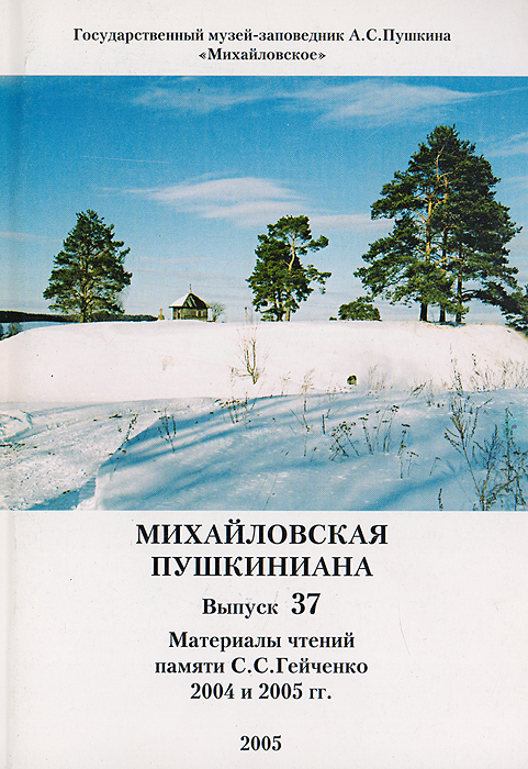 Михайловская пушкиниана. Выпуск 37. Материалы чтений памяти С. С. Гейченко 2004 и 2005 гг