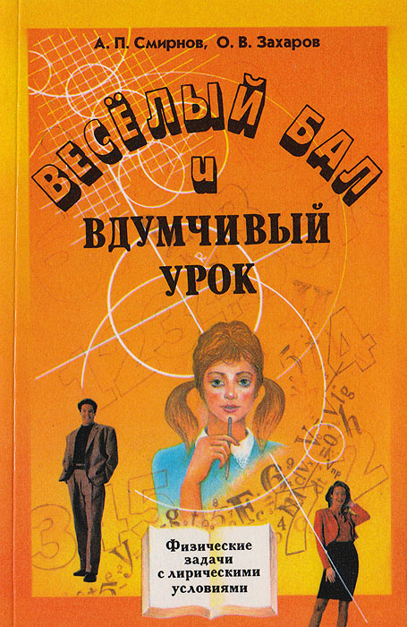 Веселый бал и вдумчивый урок. Физические задачи с лирическими условиями для развития интеллектуальных и эвристических способностей учеников старших классов средних школ, лицеев и колледжей