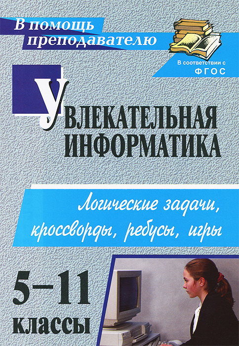 Увлекательная информатика. 5-11 классы. Логические задачи, кроссворды, ребусы, игры