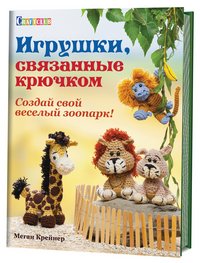 Игрушки, связанные крючком. Создай свой веселый зоопарк