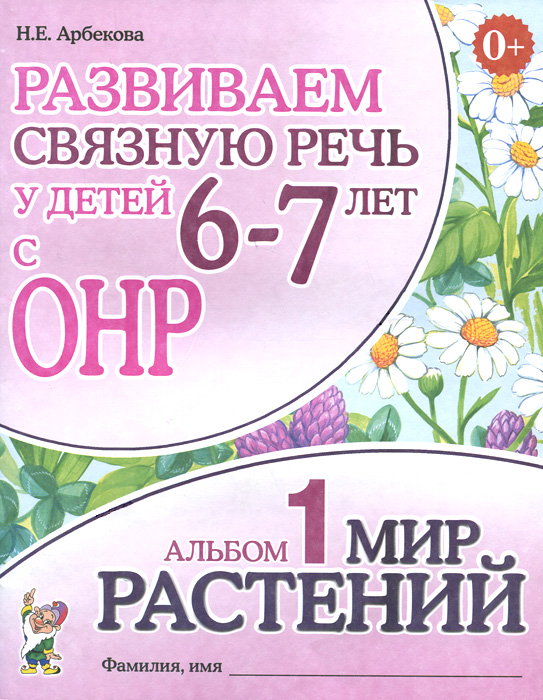 Развиваем связную речь у детей 6-7 лет с ОНР. Альбом 1. Мир растений. 3-е изд., испр. Арбекова Н.Е