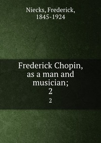 Frederick Chopin, as a man and musician;