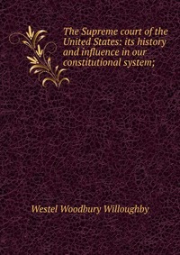 The Supreme court of the United States: its history and influence in our constitutional system;