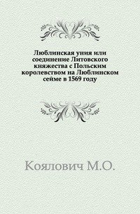 Люблинская уния или соединение Литовского княжества с Польским королевством на Люблинском сейме в 1569 году