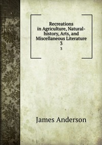 Recreations in Agriculture, Natural-history, Arts, and Miscellaneous Literature