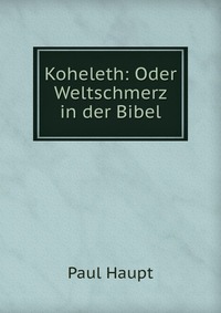 Koheleth: Oder Weltschmerz in der Bibel