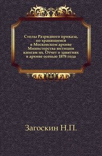 Столы Разрядного приказа, по хранящимся в Московском архиве Министерства юстиции книгам их. Отчет о занятиях в архиве осенью 1878 года