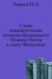 Слова наказательные воеводы Валашского Иоанна Негоя к сыну Феодосию