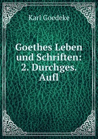 Goethes Leben und Schriften: 2. Durchges. Aufl