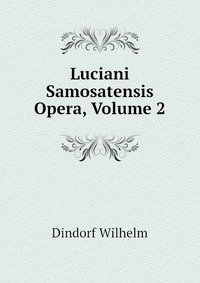 Luciani Samosatensis Opera, Volume 2