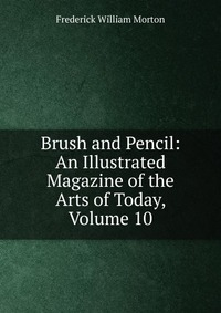 Brush and Pencil: An Illustrated Magazine of the Arts of Today, Volume 10