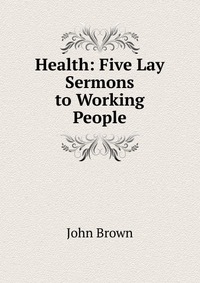 Health: Five Lay Sermons to Working People