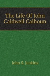 The Life Of John Caldwell Calhoun