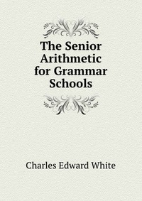 The Senior Arithmetic for Grammar Schools