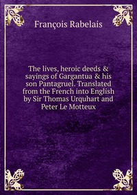 The lives, heroic deeds & sayings of Gargantua & his son Pantagruel. Translated from the French into English by Sir Thomas Urquhart and Peter Le Motteux