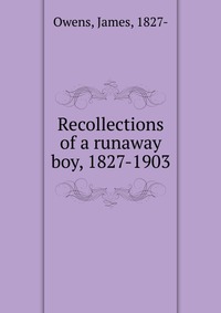 Recollections of a runaway boy, 1827-1903