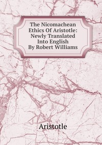 The Nicomachean Ethics Of Aristotle: Newly Translated Into English By Robert Williams