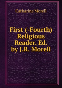 First (-Fourth) Religious Reader. Ed. by J.R. Morell