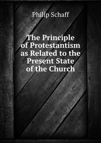 The Principle of Protestantism as Related to the Present State of the Church