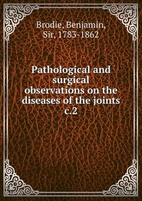 Pathological and surgical observations on the diseases of the joints