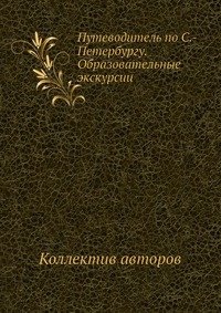 Коллектив авторов - «Путеводитель по С.-Петербургу. Образовательные экскурсии»