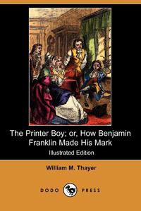 The Printer Boy; Or, How Benjamin Franklin Made His Mark (Illustrated Edition) (Dodo Press)