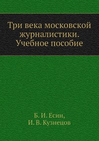 Б. И. Есин - «Три века московской журналистики. Учебное пособие»