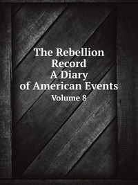 The Rebellion Record: A Diary of American Events