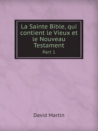 La Sainte Bible, qui contient le Vieux et le Nouveau Testament