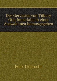 Des Gervasius von Tilbury Otia Imperialia in einer Auswahl neu herausgegeben