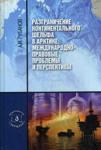 Разграничение континентального шельфа в Арктике: Международно-правовые проблемы и перспективы. Монография. Губанов А.И