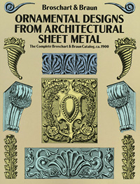 Ornamental Designs from Architectural Sheet Metal: The Complete Broschart & Braun Catalog, ca. 1900