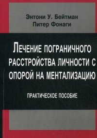 Лечение пограничного растройства личности с опорой на ментализацию: Практическое пособие. Бейтман Э.У