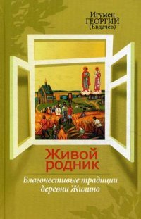 Живой родник. Благочестивые традиции деревни Жилино. Игумен Георгий (Евдачев)