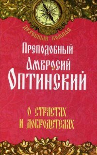 Прп. Амвросий Оптинский - «О страстях и добродетелях. Преподобный Амвросий Оптинский. Прп. Амвросий Оптинский»