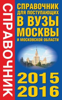 Справочник для поступающих в вузы Москвы и Московской области. 2015-2016