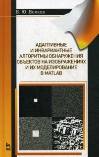 Адаптивные и инвариантные алгоритмы обнаружения объектов на изображениях и их моделирование в Matlab. Учебное пособие