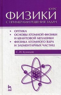 Курс физики с примерами решения задач. Часть 3. Оптика. Основы атомной физики и квантовой механики. Физика атомного ядра и элементарных частиц. Учебное пособие