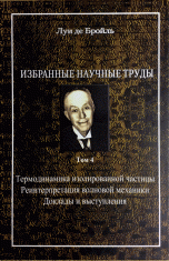 Луи де Бройль. Избранные научные труды. Том 4. Термодинамика изолированной частицы. Реинтерпретация волновой механики. Доклады и выступления