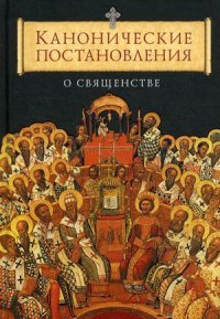 Канонические постановления Православной Церкви о священстве. Сост. Копяткевич Т.А