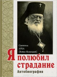 Я полюбил страдание: автобиография. 2-е изд. Святитель Лука (Войно-Ясенецкий)